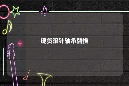 现货滚针轴承替换 