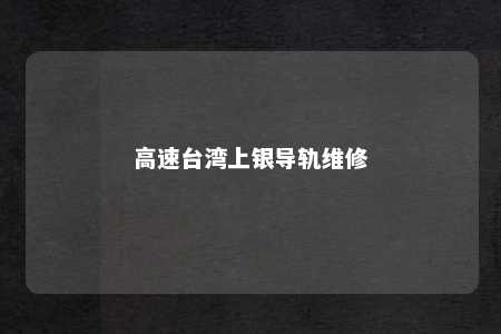 高速台湾上银导轨维修 